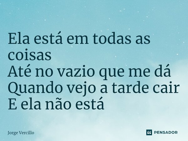 ⁠Ela está em todas as coisas Até no vazio que me dá Quando vejo a tarde cair E ela não está... Frase de Jorge Vercillo.