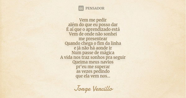 Vem me pedir além do que eu posso dar É aí que o aprendizado está Vem de onde não sonhei me presentear Quando chega o fim da linha e já não há aonde ir Num pass... Frase de Jorge Vercillo.