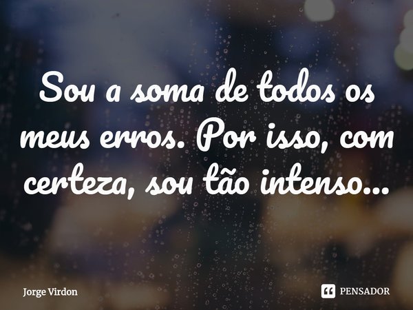 ⁠Sou a soma de todos os meus erros. Por isso, com certeza, sou tão intenso...... Frase de Jorge Virdon.