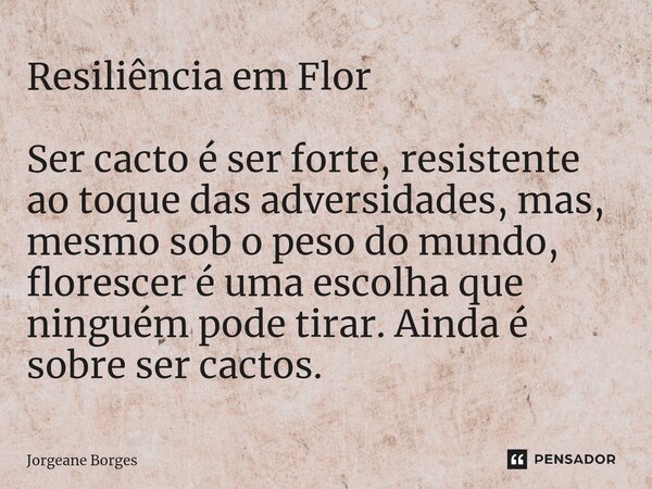 ⁠⁠Resiliência em Flor Ser cacto é ser forte, resistente ao toque das adversidades, mas, mesmo sob o peso do mundo, florescer é uma escolha que ninguém pode tira... Frase de Jorgeane borges.