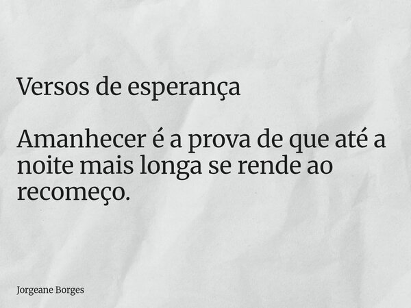 Versos de esperança Amanhecer é a prova de que até a noite mais longa se rende ao recomeço.... Frase de Jorgeane Borges.