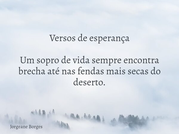 Versos de esperança Um sopro de vida sempre encontra brecha até nas fendas mais secas do deserto.... Frase de Jorgeane Borges.