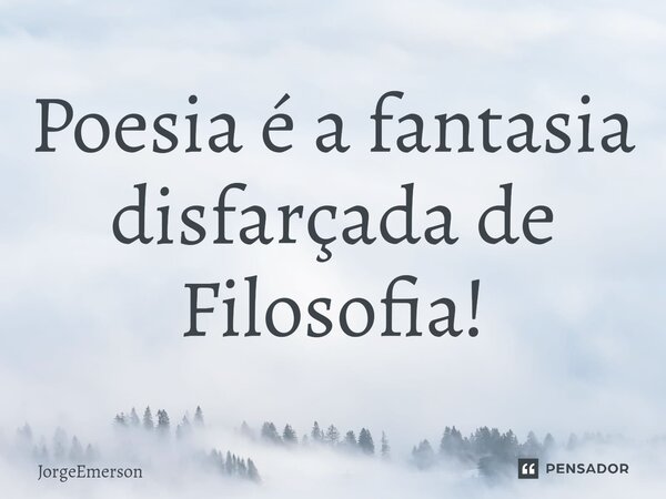 ⁠Poesia é a fantasia disfarçada de Filosofia!... Frase de JorgeEmerson.
