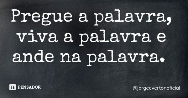 Pregue a palavra, viva a palavra e ande na palavra.... Frase de jorgeevertonoficial.