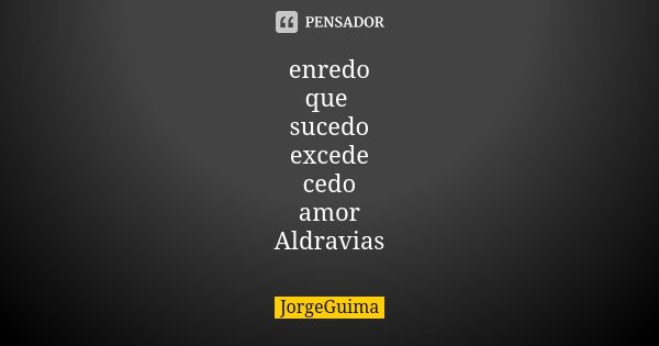 enredo que sucedo excede cedo amor Aldravias... Frase de JorgeGuima.