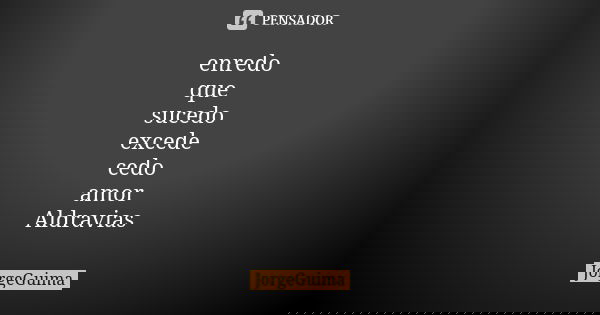 enredo que sucedo excede cedo amor Aldravias... Frase de JorgeGuima.
