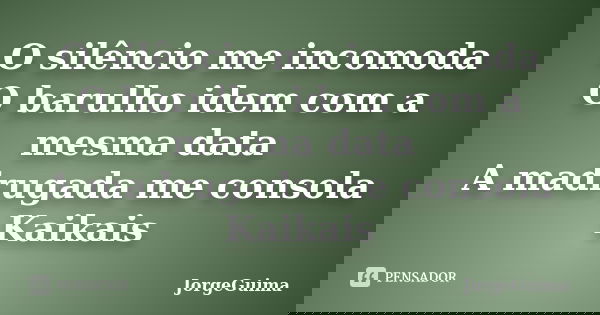 O silêncio me incomoda O barulho idem com a mesma data A madrugada me consola Kaikais... Frase de JorgeGuima.