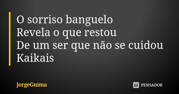 O sorriso banguelo Revela o que restou De um ser que não se cuidou Kaikais... Frase de JorgeGuima.