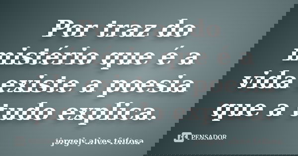 Por traz do mistério que é a vida existe a poesia que a tudo explica.... Frase de Jorgely Alves Feitosa.