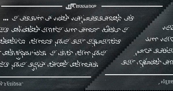 ... e assim a vida vai passando, às vezes dividida entre um amor falso e um verdadeiro. temos que ser espertos pra saber distingui-los. e isto tem que ser rápid... Frase de Jorgely Feitosa.