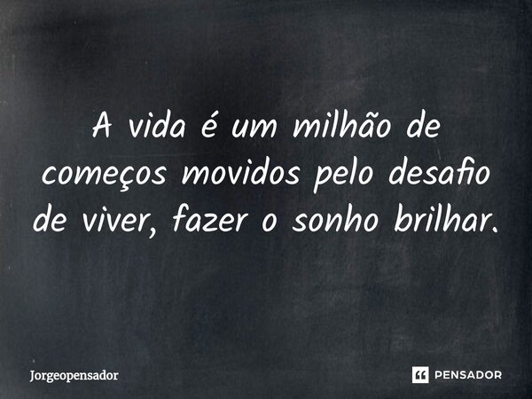 ⁠A vida é um milhão de começos movidos pelo desafio de viver, fazer o sonho brilhar.... Frase de Jorgeopensador.