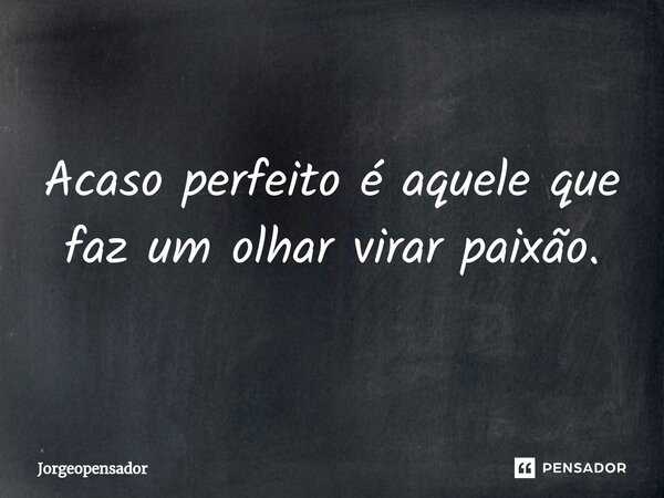 ⁠Acaso perfeito é aquele que faz um olhar virar paixão.... Frase de Jorgeopensador.