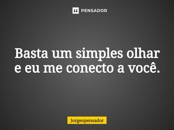⁠Basta um simples olhar e eu me conecto a você.... Frase de Jorgeopensador.