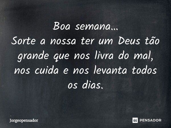 ⁠Boa semana… Sorte a nossa ter um Deus tão grande que nos livra do mal, nos cuida e nos levanta todos os dias.... Frase de Jorgeopensador.