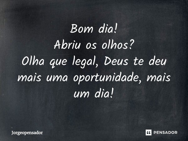 ⁠Bom dia! Abriu os olhos? Olha que legal, Deus te deu mais uma oportunidade, mais um dia!... Frase de Jorgeopensador.