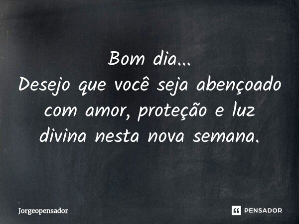 ⁠Bom dia... Desejo que você seja abençoado com amor, proteção e luz divina nesta nova semana.... Frase de Jorgeopensador.