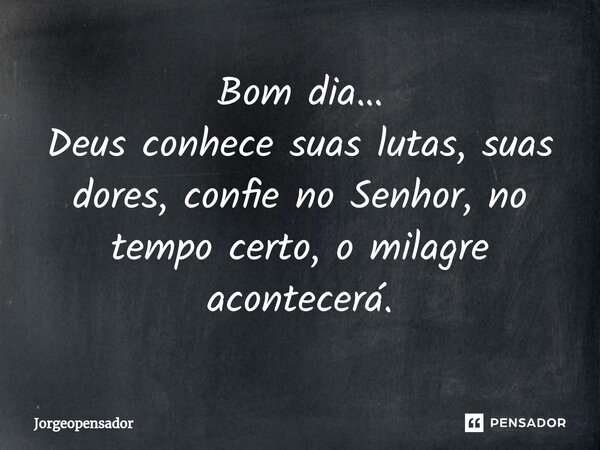 ⁠Bom dia… Deus conhece suas lutas, suas dores, confie no Senhor, no tempo certo, o milagre acontecerá.... Frase de Jorgeopensador.