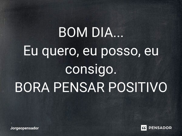 ⁠BOM DIA... Eu quero, eu posso, eu consigo. BORA PENSAR POSITIVO... Frase de Jorgeopensador.
