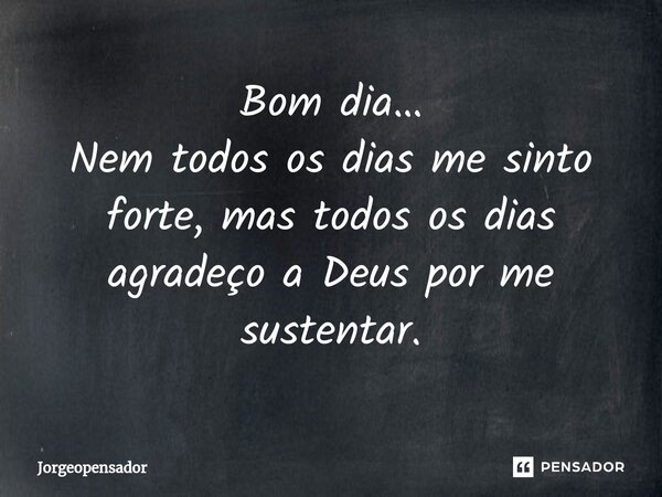 ⁠Bom dia… Nem todos os dias me sinto forte, mas todos os dias agradeço a Deus por me sustentar.... Frase de Jorgeopensador.