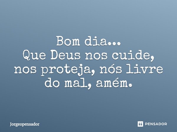 ⁠Bom dia... Que Deus nos cuide, nos proteja, nós livre do mal, amém.... Frase de Jorgeopensador.