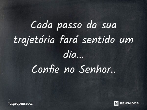 ⁠Cada passo da sua trajetória fará sentido um dia… Confie no Senhor..... Frase de Jorgeopensador.