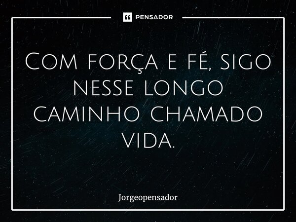 ⁠ Com força e fé, sigo nesse longo caminho chamado vida.... Frase de Jorgeopensador.