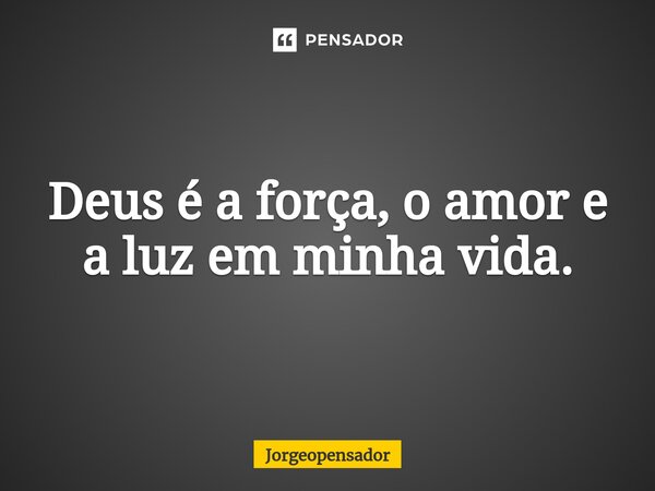 ⁠Deus é a força, o amor e a luz em minha vida.... Frase de Jorgeopensador.