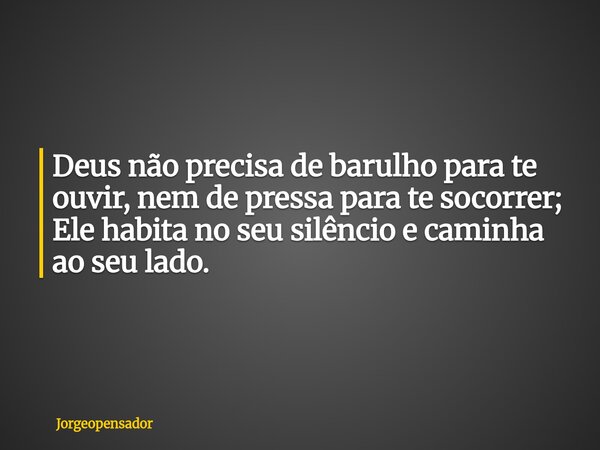 Deus não precisa de barulho para te ouvir, nem de pressa para te socorrer; Ele habita no seu silêncio e caminha ao seu lado.... Frase de Jorgeopensador.