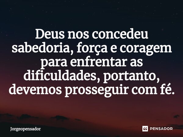 ⁠Deus nos concedeu sabedoria, força e coragem para enfrentar as dificuldades, portanto, devemos prosseguir com fé.... Frase de Jorgeopensador.