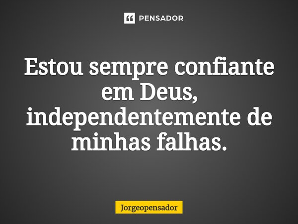 ⁠Estou sempre confiante em Deus, independentemente de minhas falhas.... Frase de Jorgeopensador.