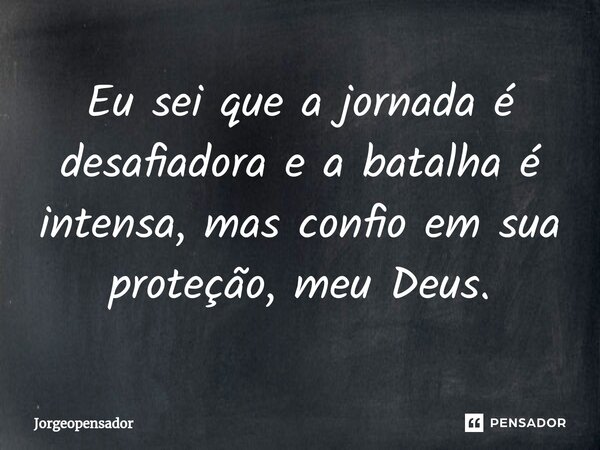 ⁠Eu sei que a jornada é desafiadora e a batalha é intensa, mas confio em sua proteção, meu Deus.... Frase de Jorgeopensador.