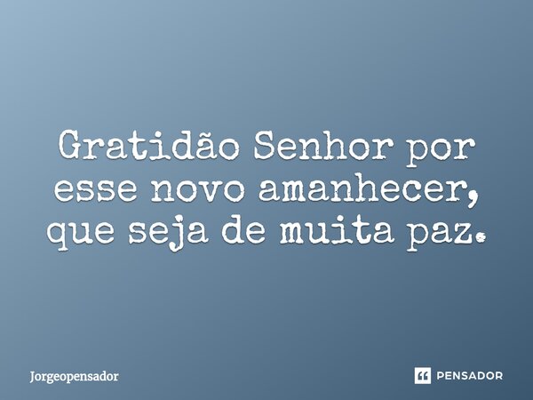 ⁠Gratidão Senhor por esse novo amanhecer, que seja de muita paz.... Frase de Jorgeopensador.