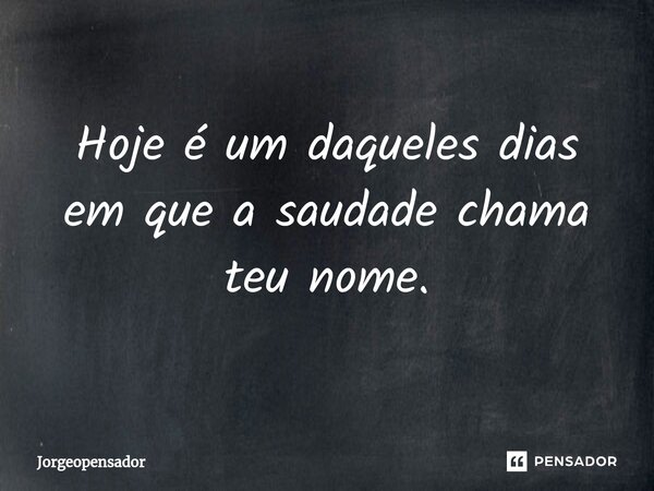 Hoje é um daqueles dias em que a saudade chama teu nome.⁠... Frase de Jorgeopensador.