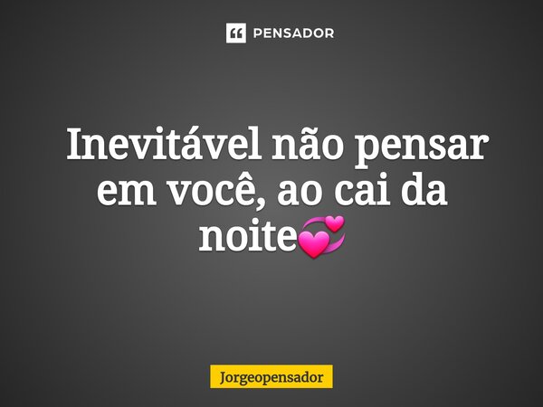 ⁠ Inevitável não pensar em você, ao cai da noite💞... Frase de Jorgeopensador.