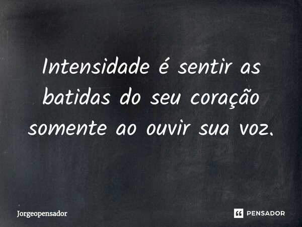 ⁠Intensidade é sentir as batidas do seu coração somente ao ouvir sua voz.... Frase de Jorgeopensador.