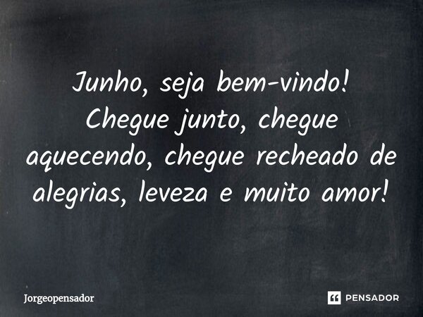⁠Junho, seja bem-vindo! Chegue junto, chegue aquecendo, chegue recheado de alegrias, leveza e muito amor!... Frase de Jorgeopensador.