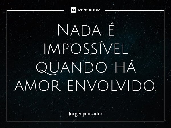 ⁠Nada é impossível quando há amor envolvido.... Frase de Jorgeopensador.