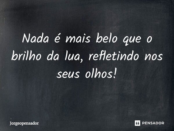 ⁠Nada é mais belo que o brilho da lua, refletindo nos seus olhos!... Frase de Jorgeopensador.