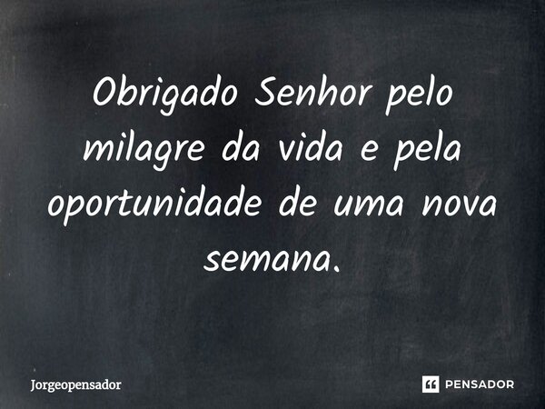 ⁠Obrigado Senhor pelo milagre da vida e pela oportunidade de uma nova semana.... Frase de Jorgeopensador.