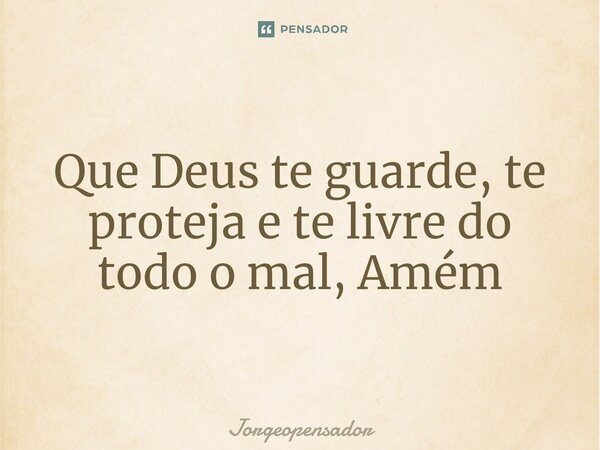 ⁠Que Deus te guarde, te proteja e te livre do todo o mal, Amém... Frase de Jorgeopensador.