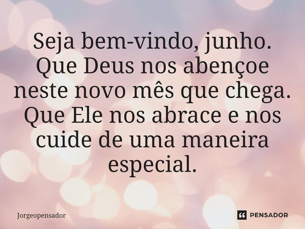 ⁠Seja bem-vindo, junho. Que Deus nos abençoe neste novo mês que chega. Que Ele nos abrace e nos cuide de uma maneira especial.... Frase de Jorgeopensador.