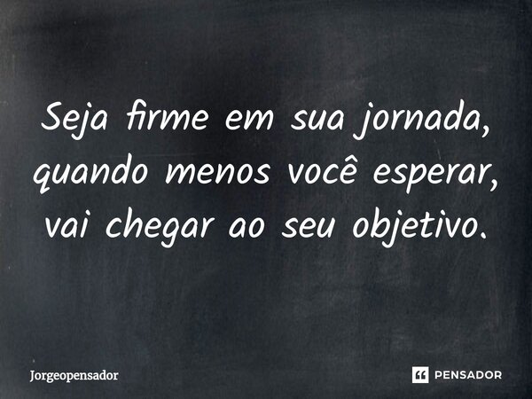 ⁠Seja firme em sua jornada, quando menos você esperar, vai chegar ao seu objetivo.... Frase de Jorgeopensador.