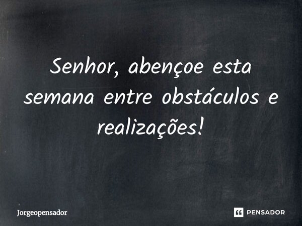 ⁠Senhor, abençoe esta semana entre obstáculos e realizações!... Frase de Jorgeopensador.