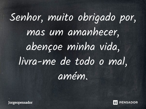 ⁠Senhor, muito obrigado por, mas um amanhecer, abençoe minha vida, livra-me de todo o mal, amém.... Frase de Jorgeopensador.