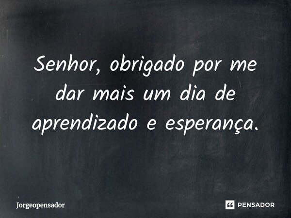 ⁠Senhor, obrigado por me dar mais um dia de aprendizado e esperança.... Frase de Jorgeopensador.