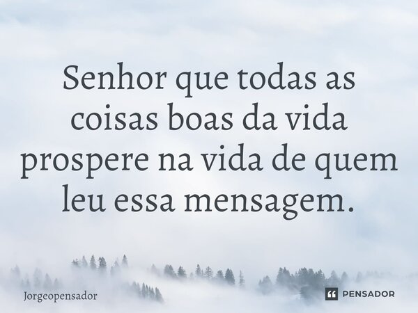 ⁠⁠Senhor que todas as coisas boas da vida prospere na vida de quem leu essa mensagem.... Frase de Jorgeopensador.
