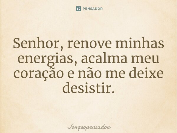 ⁠Senhor, renove minhas energias, acalma meu coração e não me deixe desistir.... Frase de Jorgeopensador.