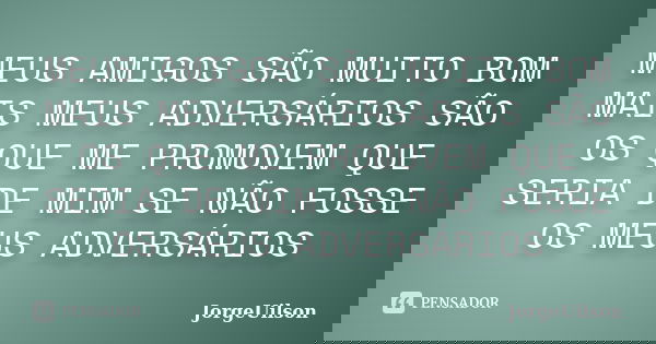 MEUS AMIGOS SÃO MUITO BOM MAIS MEUS ADVERSÁRIOS SÃO OS QUE ME PROMOVEM QUE SERIA DE MIM SE NÃO FOSSE OS MEUS ADVERSÁRIOS... Frase de jorgeuilson.