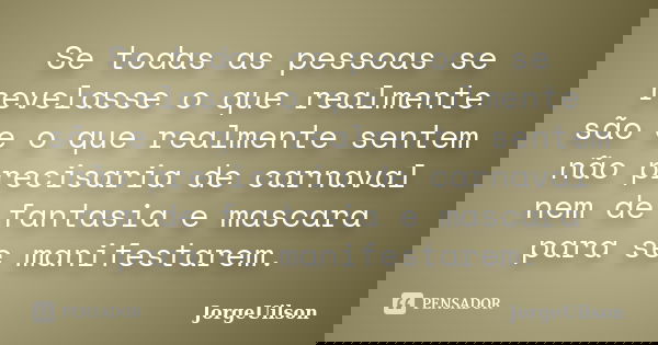 Se todas as pessoas se revelasse o que realmente são e o que realmente sentem não precisaria de carnaval nem de fantasia e mascara para se manifestarem.... Frase de JORGEUILSON.