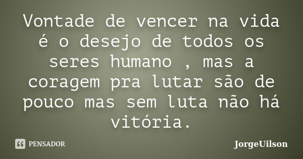 Vontade de vencer na vida é o desejo de todos os seres humano , mas a coragem pra lutar são de pouco mas sem luta não há vitória.... Frase de jorgeuilson.